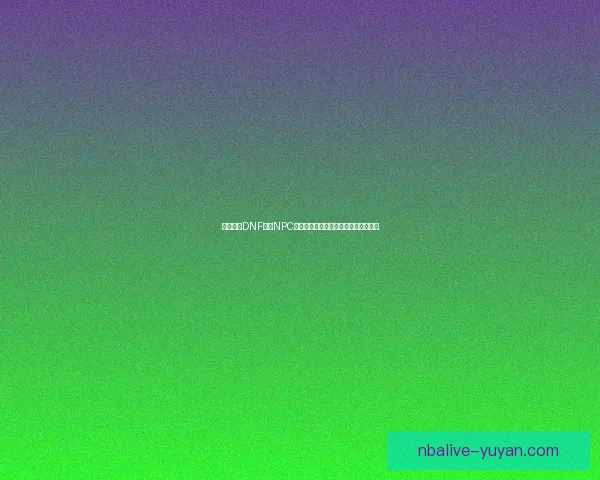 如何通过DNF中的NPC送礼物提升角色亲密度与奖励获取技巧